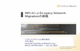 Migrationの課題 - mpls.jp1 MPLSによるLegacy Network Migrationの課題 ソフトバンクテレコム株式会社 大矢晃之 teruyuki.oya@tm.softbank.co.jp MPLS JAPAN 2007