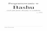 Programowanie w Bashu2 Podstawowe informacje o Bashu 2.1 Czym jest Bash Bash (ang.Bourne-again shell) jest powłoką systemową używaną w większości nowoczesnych dystrybucji Linuksa.