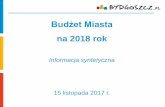 Budżet Miasta · 2017-11-15 · Budżet Miasta na 2018 rok Informacja syntetyczna 15 listopada 2017 r. ... budżetu (w 2017 r. ok. 27 mln zł) • Wzrost subwencji oświatowej o