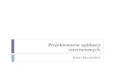 Projektowanie aplikacji internetowychalioth.uwb.edu.pl/pai/pai.pdfProjektowanie dla użytkowników Użytkownik powinien być brany pod uwagę na każdym etapie tworzenia interaktywnego