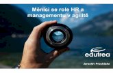 Měnící se role HR a managementu v agilitě...funkční týmy, procesní změna, menší projekty) Hodnota (kdo je zákazník a co Vhodné prostředí potřebuje) (lidé, týmy,