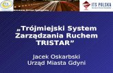 „Trójmiejski System Zarządzania Ruchem TRISTAR” · 2017-09-18 · Ulice km 30,8 6,3 75,4 112,5 System Sterowania Ruchem Miejskim. Priorytety Bezwzględny: Karetki, stra ...