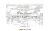 Grupa Alumetal · Na koniec czerwca 2016 długnetto wynosił79 mln PLN, a wskaźnikDługnetto/EBITDA ... Podsumowanie W I półroczu 2016 kontynuacja bardzo dobrych wyników finansowych,