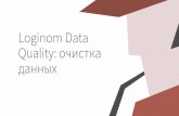 Loginom Data Quality: очистка•Отток клиентов •Искаженная отчетность Поле Значение Ошибка Имя Cергей Первая