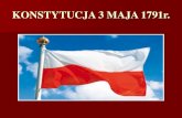 KONSTYTUCJA 3 MAJA...Historia Konstytucja 3 maja (właściwie Ustawa Rządowa z dnia 3 maja) –uchwalona 3 maja 1791 roku ustawa regulująca ustrój prawny Rzeczypospolitej Obojga