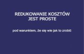 REDUKOWANIE KOSZTÓW JEST PROSTE - Auto Żoliborzwendt.pl/gfx/prezentacje/Redukowanie_kosztow_jest_proste.pdf · 2018. 1. 21. · Badanie rzeczywistej gotowości na redukowanie kosztów