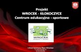 Projekt WROCEK - KŁOKOCZYCE · Projekt WROCEK - KŁOKOCZYCE Centrum edukacyjno - sportowe 1 Klub Sportowy Ślęza Wrocław ul. Paderewskiego 35 51-612 Wrocław . Miejsce – Wrocław,