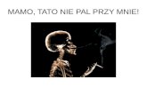 MAMO, TATO NIE PAL PRZY MNIE! · 2016. 6. 7. · CZY WIESZ, ŻE…? Z powodu tzw. chorób odtytoniowych umiera dziennie 11 tyś. palaczy. Osoba wypalająca paczkę papierosów dziennie