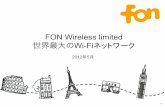 FON Wireless limited 世界最大のWi-Fiネットワーク4 世界中の全ての人に、安全かつ、ユビキタスなWi-Fi環境を提供するこ とを目標に活動している、社会貢献的モデル
