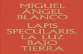 MIGUEL ÁNGEL BLANCO LAPIS SPECULARIS. LA LUZ BAJO TIERRA55ab3c2d-b6b8-4b32-b117-e96… · En el caso de Miguel Ángel Blanco, estos juegos dialécticos resultan totalmente natu -