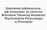 Szkolenie biblioteczne: jak korzystaćze zbiorów Biblioteki ... · Szkolenie biblioteczne: jak korzystaćze zbiorów Biblioteki Głównej Akademii Wychowania Fizycznego w Poznaniu