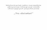 „To działa!”bibliotekawolontariatu.pl/wp-content/uploads/to_dziala.pdf · aktywnej integracji osób chorujących psychicznie „To działa!” „(…) Sztuka w tym, by różnica