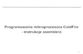 Programowanie mikroprocesora ColdFire - instrukcje asembleraneo.dmcs.p.lodz.pl/smcr/wyklady_dm/SMCR6_v10.pdf · 2 Rodzaje instrukcji procesora ColdFire (1) Arytmetyczne Transferu