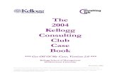 The 2004 Kellogg Consulting Club Case · 2016. 10. 30. · 2004 Kellogg Consulting Club Case Book 4 resources that are available, such as case books from other business schools, Kellogg