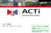 ACTi...ACTi社概要 • ACTi（アクティ）は2003年に台湾で設立され、セキュリティ分野におけるトップブランドの一つへと 急速に成長を遂げました。100カ国以上でIP監視ソリューションを提供し、長期間における信頼性の高