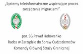 or. SG Paweł Hołoweńko Radca w Zarządzie do Spraw … · 2018. 6. 29. · Komendy Głównej Straży Granicznej „Systemy teleinformatyczne wspierające proces zarządzania migracjami”.