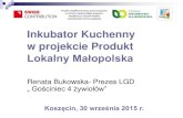 Inkubator Kuchenny w projekcie Produkt Lokalny Małopolska · 2017. 8. 24. · Inkubator Kuchenny w projekcie Produkt Lokalny Małopolska Renata Bukowska- Prezes LGD „ Gościniec