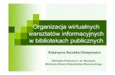 Organizacja wirtualnych warsztatów informacyjnych w … · 2011. 12. 8. · Organizacja wirtualnych warsztatów informacyjnych w bibliotekach publicznych Katarzyna Szustka-Ostapowicz