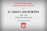 1893 - 1920 Bohater Bitwy Warszawskiejhalecki.org/wp...Ignacy_Skorupka_FINAL_13_08_2020.pdf · Dr Aleksander Maciej Jabłoński. K. s. IGNACY JAN SKORUPKA. 1893 - 1920 Bohater Bitwy