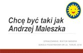 Chcę być taki jak Andrzej Maleszka - Toruń · 2018. 5. 10. · Andrzej Maleszka OPRACOWANIE: WIKTOR MANDRA SZKOŁA PODSTAWOWA NR 23, TORUŃ, 2016. Kim jest Andrzej Maleszka? Mój