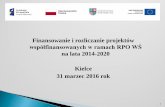 Finansowanie i rozliczanie projektów -  · PDF file

Finansowanie i rozliczanie projektów współfinansowanych w ramach RPO WŚ na lata 20142020 - Kielce. 31 marzec 2016 rok. 1